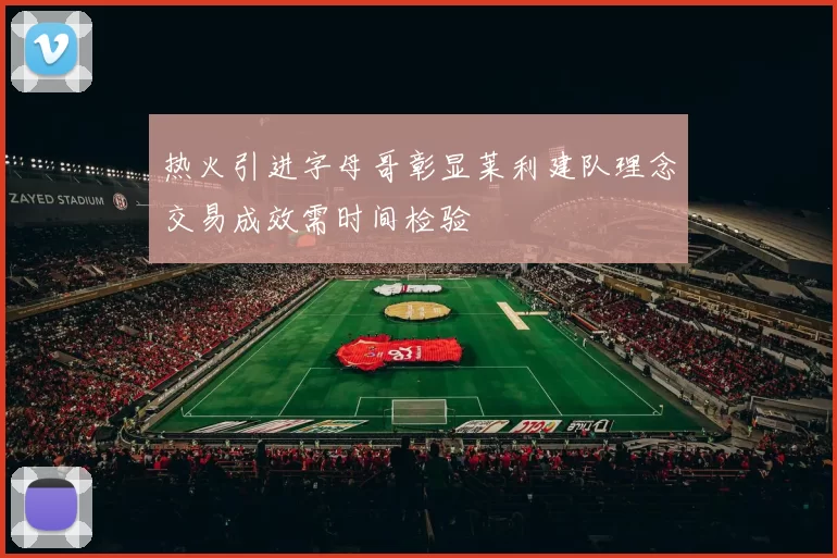 热火引进字母哥彰显莱利建队理念交易成效需时间检验
